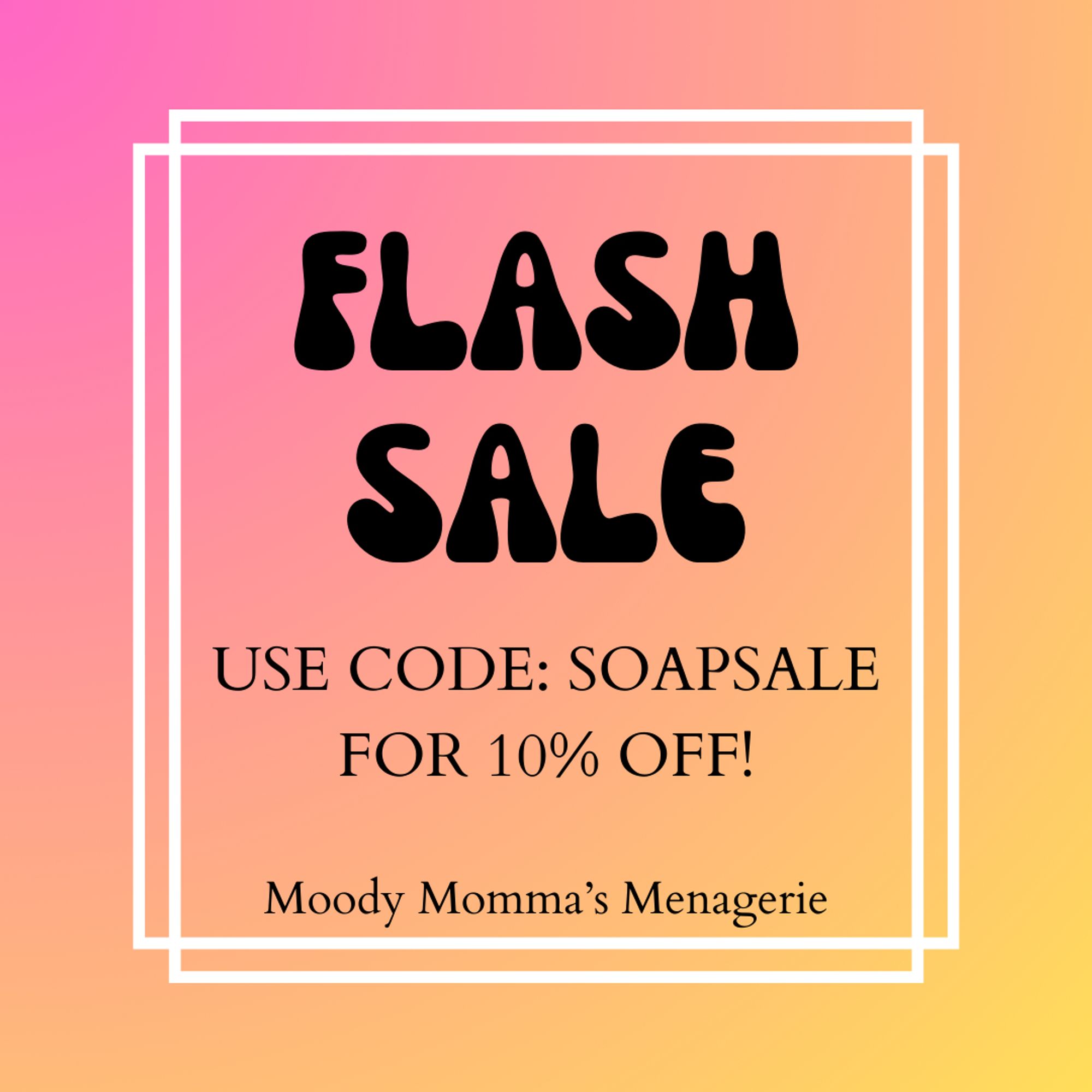 A Pink and peach colored info graphic that reads "Flash Sale. Use code SOAPSALE for 10% off! Moody Momma's Menagerie" with two white overlapping boxes around the text