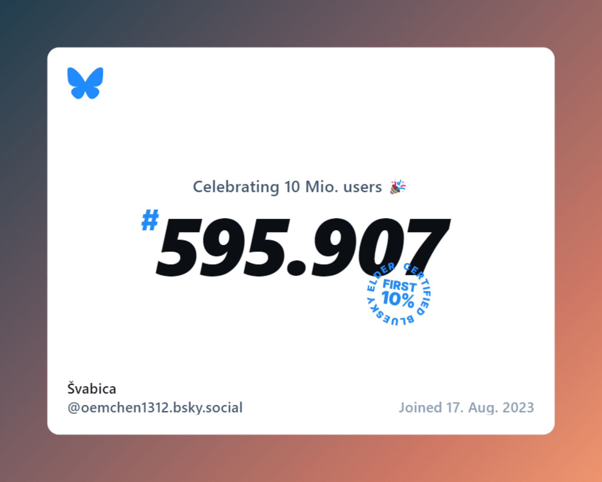 Grafik mit dem Blueskylogo (blauer Schmetterling) oben links in der Ecke. Weißer Hintergrund mit folgendem Text in schwarz und grau: "Celebrating 10 Mio. users #595.907." Über der Zahl ist ein blauer Störer mit dem Text "Certified Bluesky Elder First 10%". Unten links steht mein Bluesky Handle und unten rechts "Joined 17. Aug. 2023"