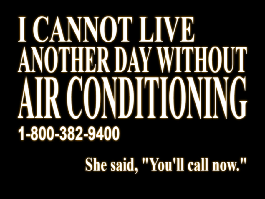 I CANNOT LIVE
ANOTHER DAY WITHOUT
AIR CONDITIONING
1-800-382-9400
She said, "You'll call now."