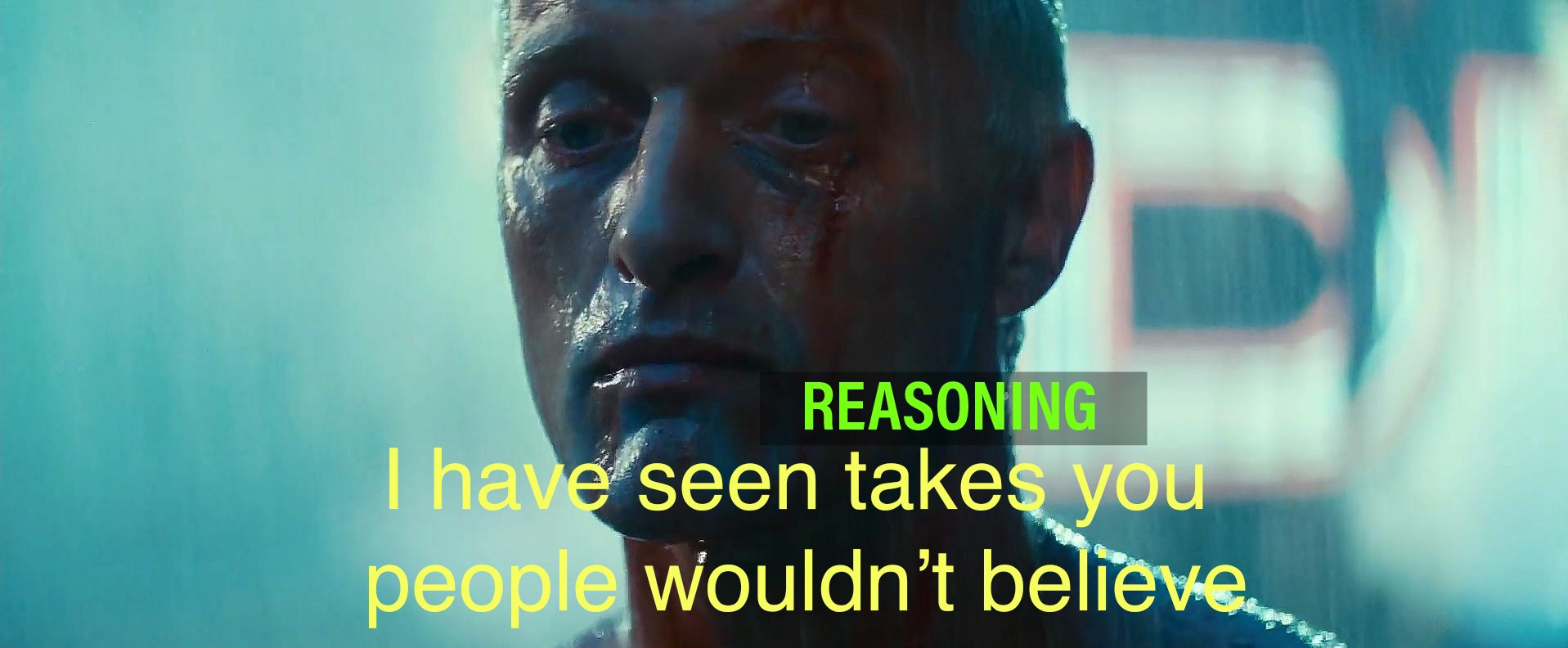 Rutger Hayer in Blade Runner:

"I have seen reasoning takes you people wouldn't believe"