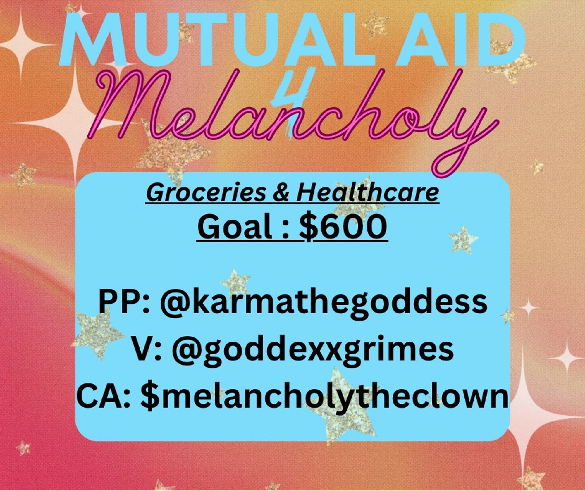 An orange gradient graphic is it faded stars all around. The header says Mutual Aid 4 Melancholy” in the center there is a Turquoise rectangle, inside it reads “Groceries & Healthcare, Goal: $600, PP: @karmathegoddess
V: @goddexxgrimes
CA: $melancholytheclown “