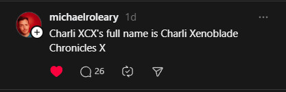 screenshot of a post from Threads

user michaelroleary says:

"Charli XCX's full name is Charli Xenoblade Chronicles X"