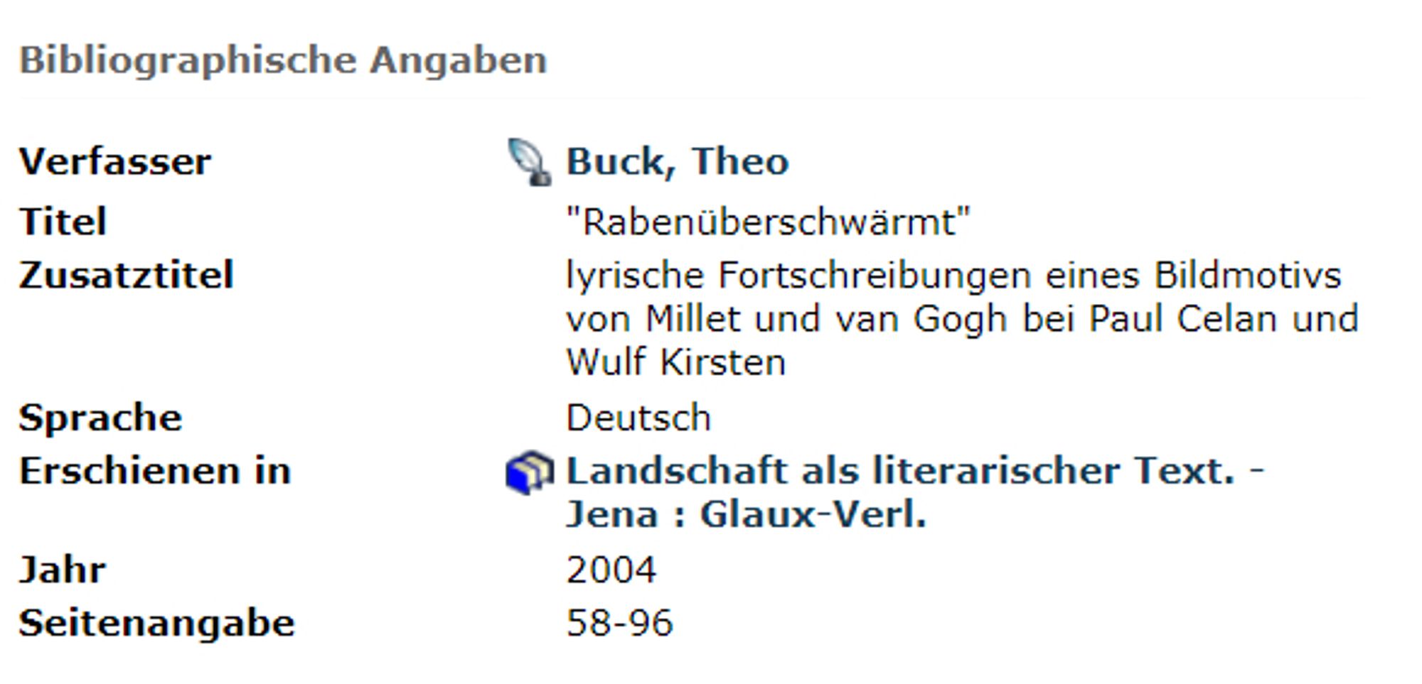 Bibliographische Angaben

Verfasser	Nach allen Publikationen des Verfassers suchen	Buck, Theo
Titel		"Rabenüberschwärmt"
Zusatztitel		lyrische Fortschreibungen eines Bildmotivs von Millet und van Gogh bei Paul Celan und Wulf Kirsten
Sprache		Deutsch
Erschienen in	Sammelband	Landschaft als literarischer Text. - Jena : Glaux-Verl.
Jahr		2004
Seitenangabe		58-96