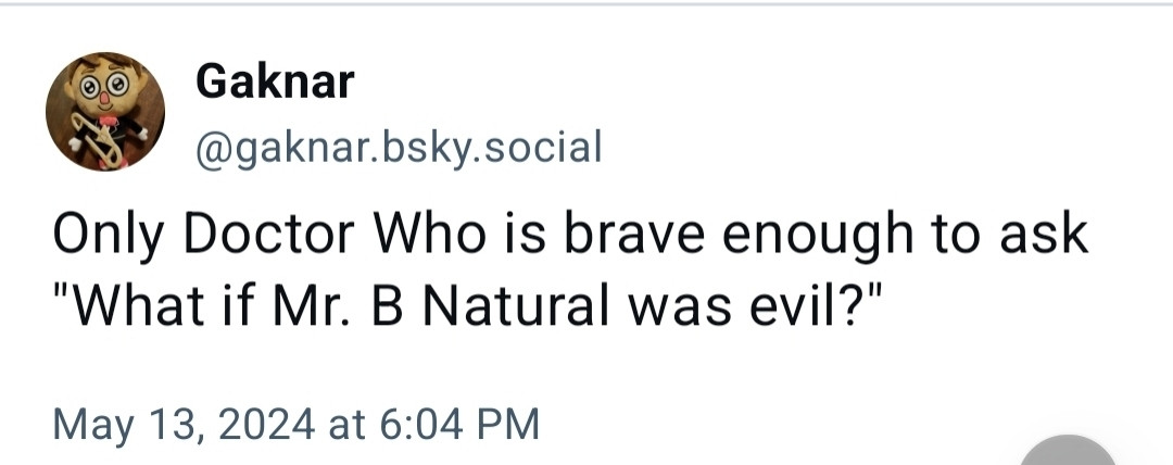 Only Doctor Who is brave enough to ask "What if Mr. B Natural was evil?"