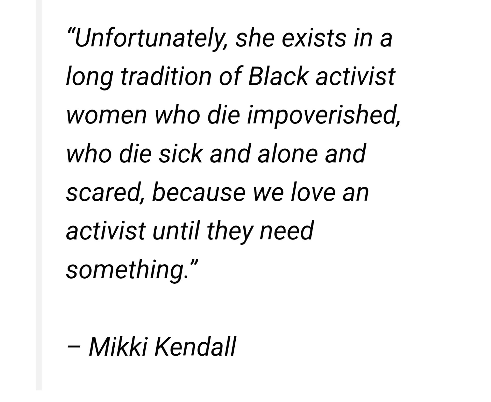 "Unfortunately, she exists in a
long tradition of Black activist
women who die impoverished,
who die sick and alone and
scared, because we love an
activist until they need
something.'
–Mikki Kendall