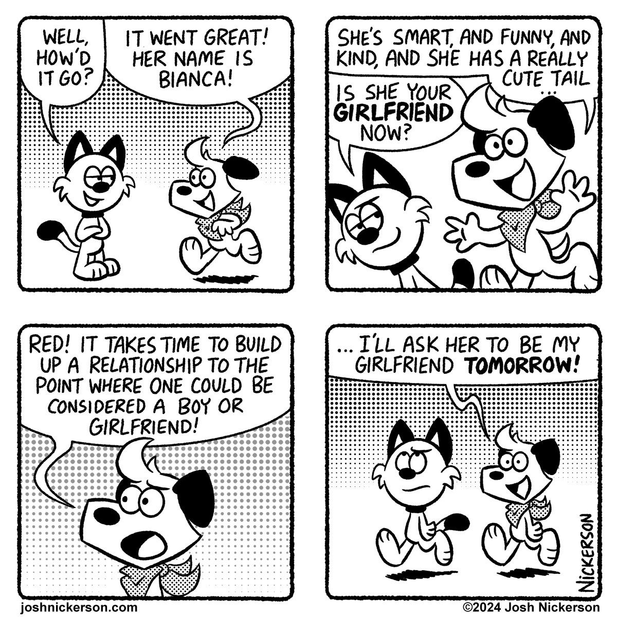 Panel 1
Red: "Well, how'd it go?"
Blue: "It went great! Her name is Bianca!"

Panel 2
Blue: "She's smart, and funny, and kind, and she has a really cute tail..."
Red: "Is she your GIRLFRIEND now?"

Panel 3
Blue: "Red! It takes time to build up a relationship to the point where one could be considered a boy or girlfriend!"

Panel 4
Blue: "... I'll ask her to be my girlfriend TOMORROW!"