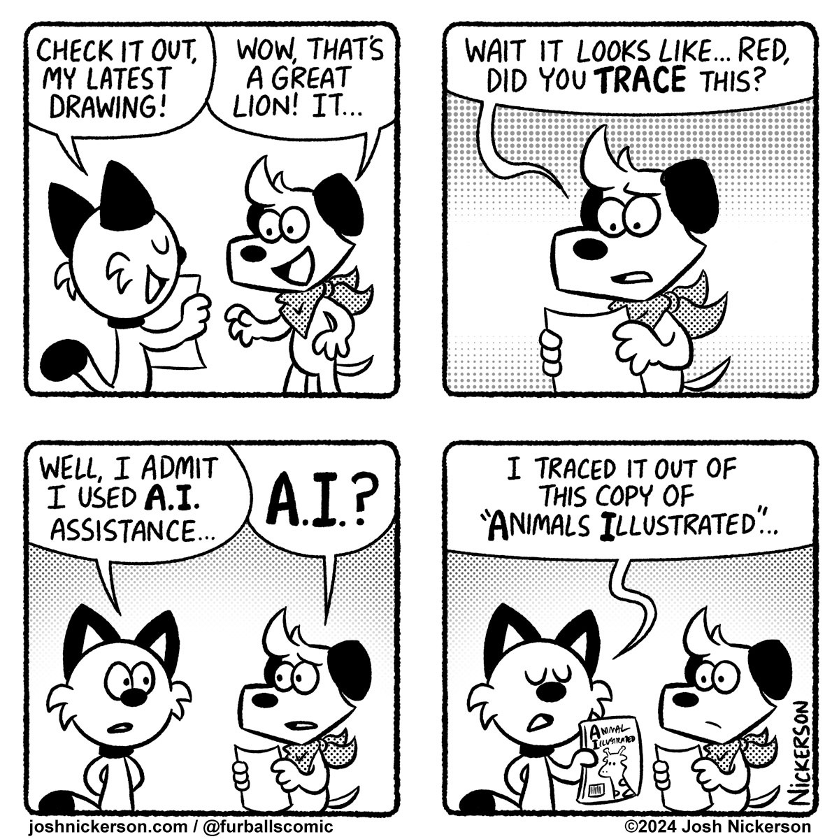 Panel 1 - Red hands Blue a piece of paper
Red: "Check it out, my latest drawing!"
Blue: "Wow, that's a great lion! It..."

Panel 2
Blue: "Wait it looks like... Red, did you TRACE this?"

Panel 3
Red: " Well, I admit I used A.I. assistance..."
Blue: "A.I.?"

Panel 4 - Red holds up a magazine
Red: " I traced it out of this copy of 'Animals Illustrated'..."