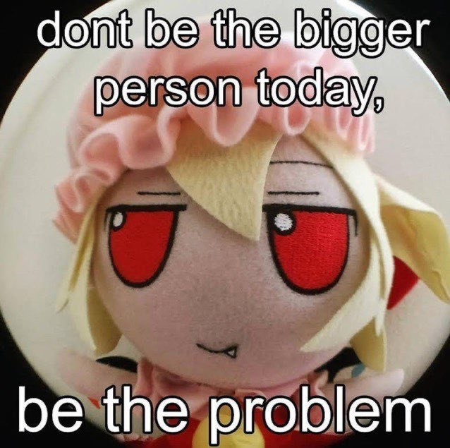 image of a fisheyed Flandre fumo captioned “dont be the bigger person today, be the problem”