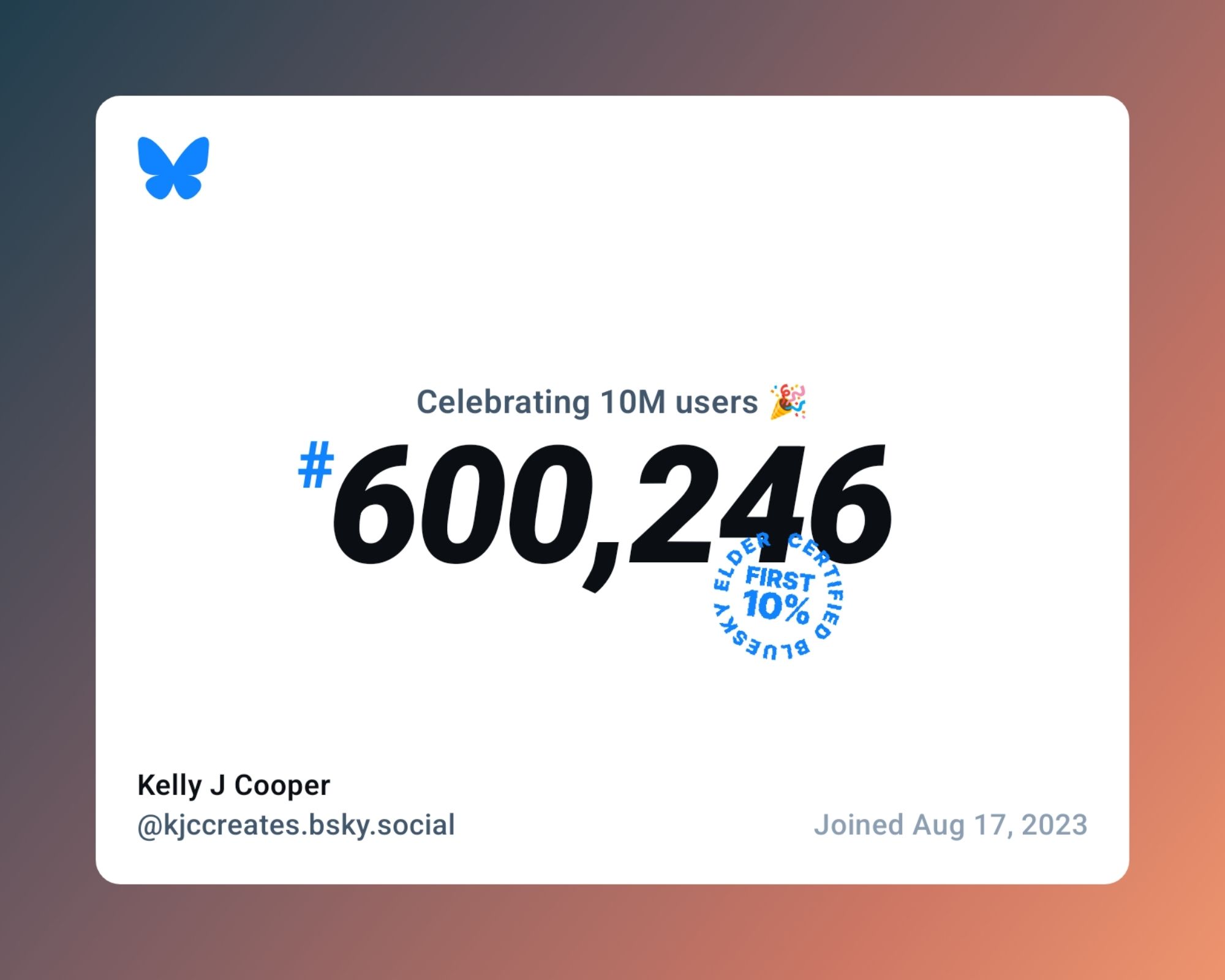 Bluesky-sponsored image with their butterfly logo in the top left corner. Text reads "Celebrating 10M users #600,246" with the words "FIRST 10%" circled by the words "BLUESKY ELDER CERTIFIED" and my name (Kelly J Cooper) over my address (@kjccreates.bsky.social) and "Joined August 17, 2023" along the bottom.