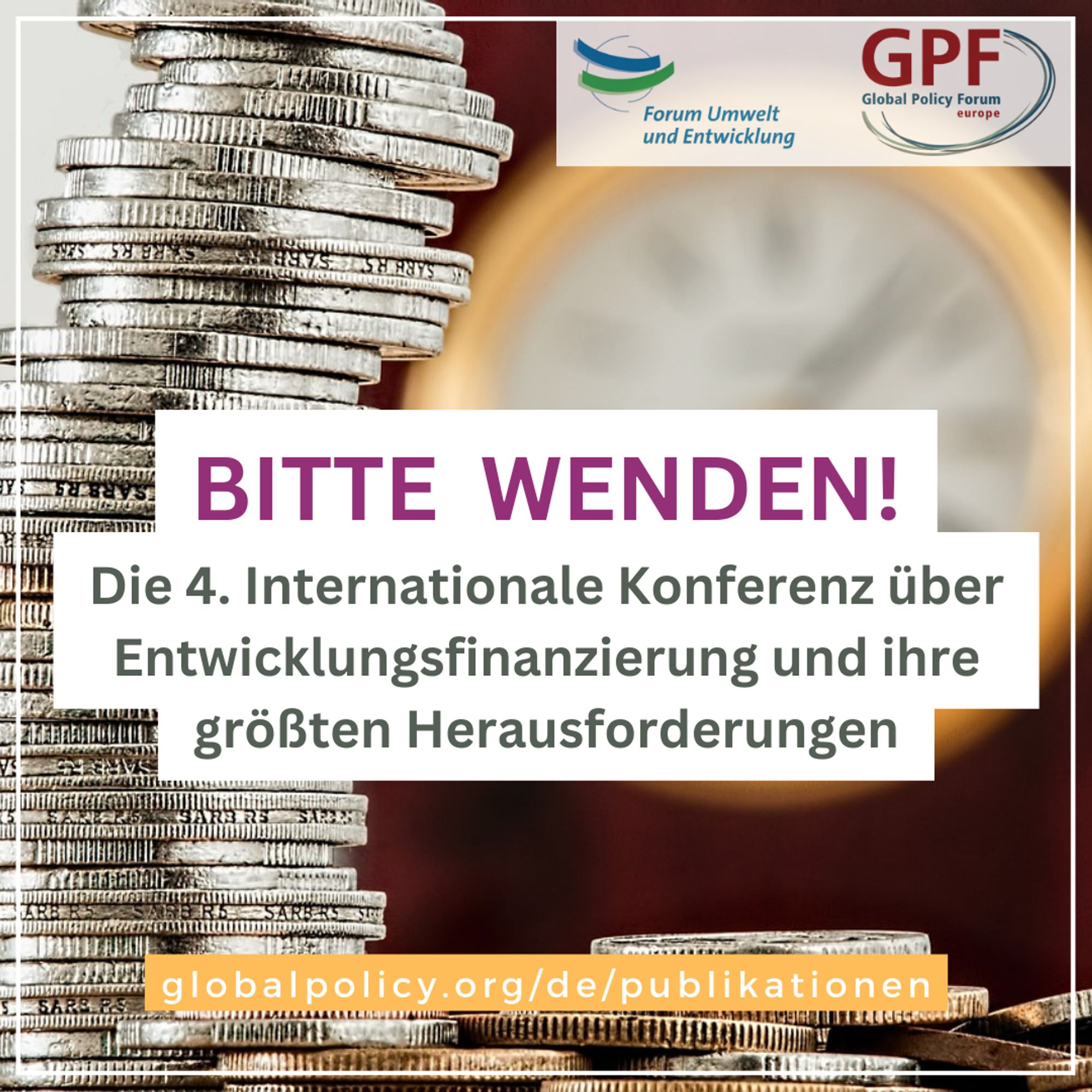 Das Sharepic enthält den Titel der Publikation "Bitte wenden! Die 4. Internationale Konferenz über Entwicklungsfinanzierung und ihre größten Herausforderungen." Außerdem werden die Logos von GPF Europe und Forum Umwelt und Entwicklung am oberen Bildrand dargestellt. Im Hintergrund ist eine Stapel aus Geldmünzen sowie eine Uhr zu sehen.