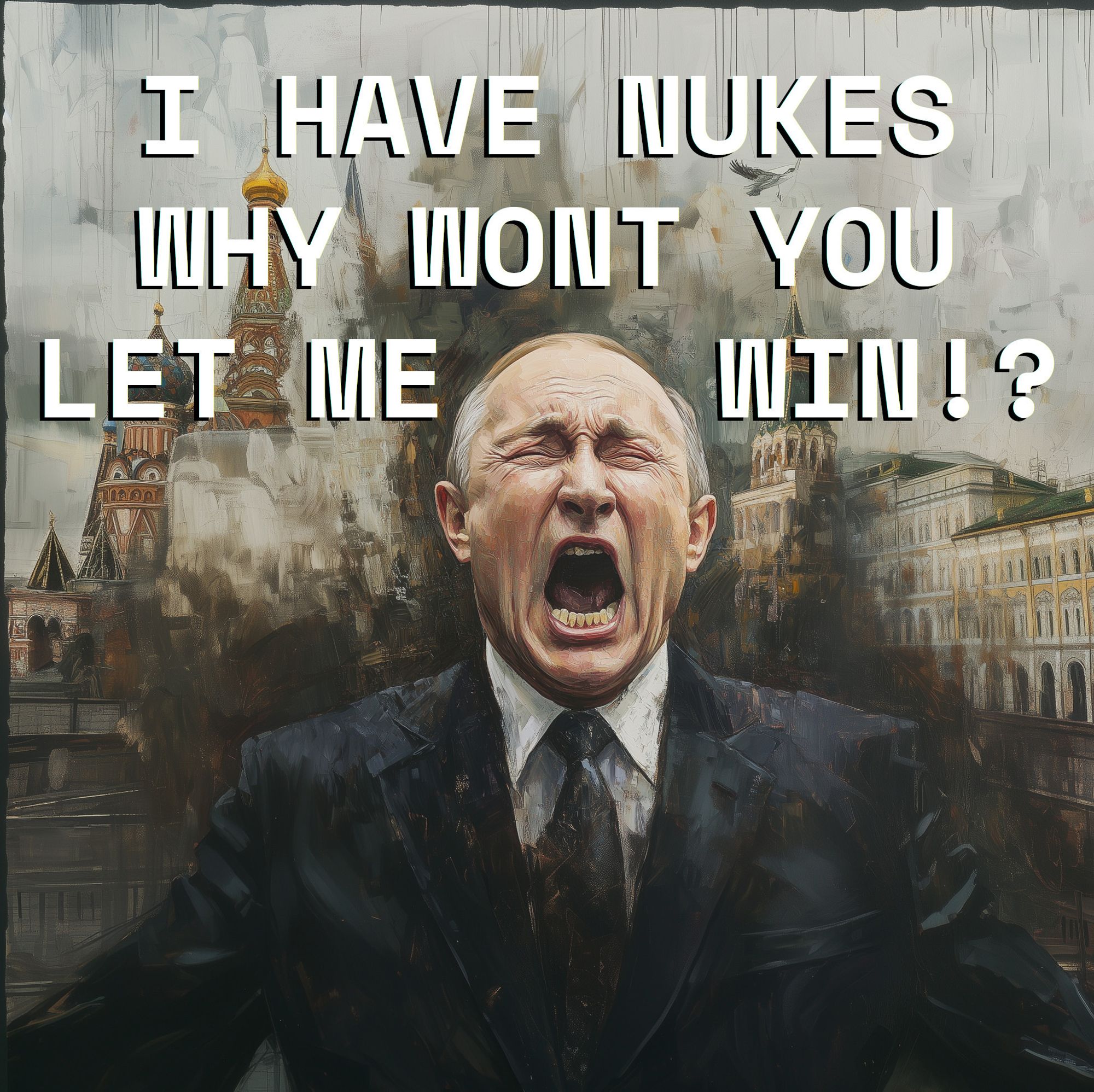 Putin with text: I HAVE NUKES WHY WONT YOU LET ME WIN!?