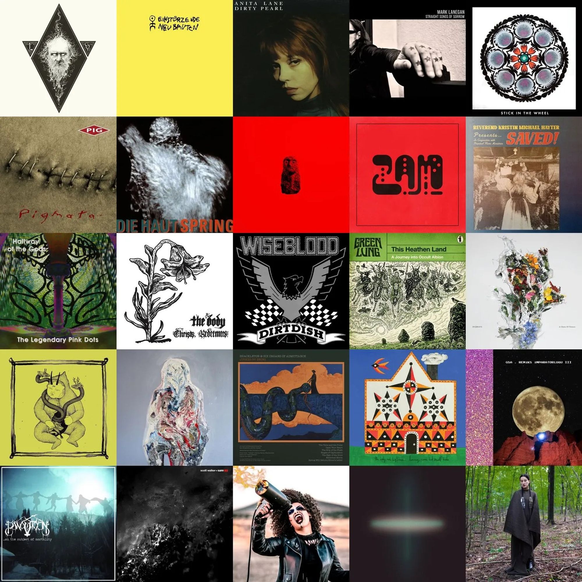 A grid of album covers, 5 by 5. From left to right, top to bottom:
Lankum Cold Old Fire
Einstürzende Neubauten Rampen (apm: alien pop music)
Anita Lane Dirty Pearl
Mark Lanegan Straight Songs of Sorrow
Stick In The Wheel From Here
Pig Pigmata
Die Haut Spring
ØXN CYRM
Frankie and the Witch Fingers ZAM
Reverend Kristin Michael Hayter SAVED!
The Legendary Pink Dots Hallway of the Gods
The Body Christs, Redeemers
Wiseblood Dirtdish
Green Lung This Heathen Land
BIG|BRAVE a chaos of flowers
One Leg One Eye ...And take The Black Worm With Me
Percolator Sestra
Shackleton & Six Organs of Admittance Jinxed by Being
The Body and BIG|BRAVE Leaving None But Small Birds
Gaye Su Akyol Remiks İmparatorluğu III
Panopticon On the Subject of Mortality (Remixed & Remastered 2016)
Scott Walker + Sunn O))) Soused
MilitiA Vox Apocalypse
Pye Corner Audio Texture Reels
Zola Jesus Plyve Kacha