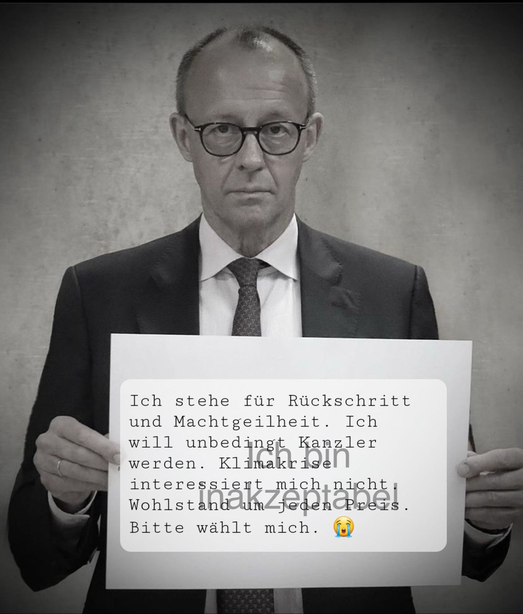 Merz mit einem Schild. "Ich stehe für Rückschritt und Machtgeilheit. Ich will unbedingt Kanzler werden. Klimakrise interessiert mich nicht. Bitte wählt mich. 😭