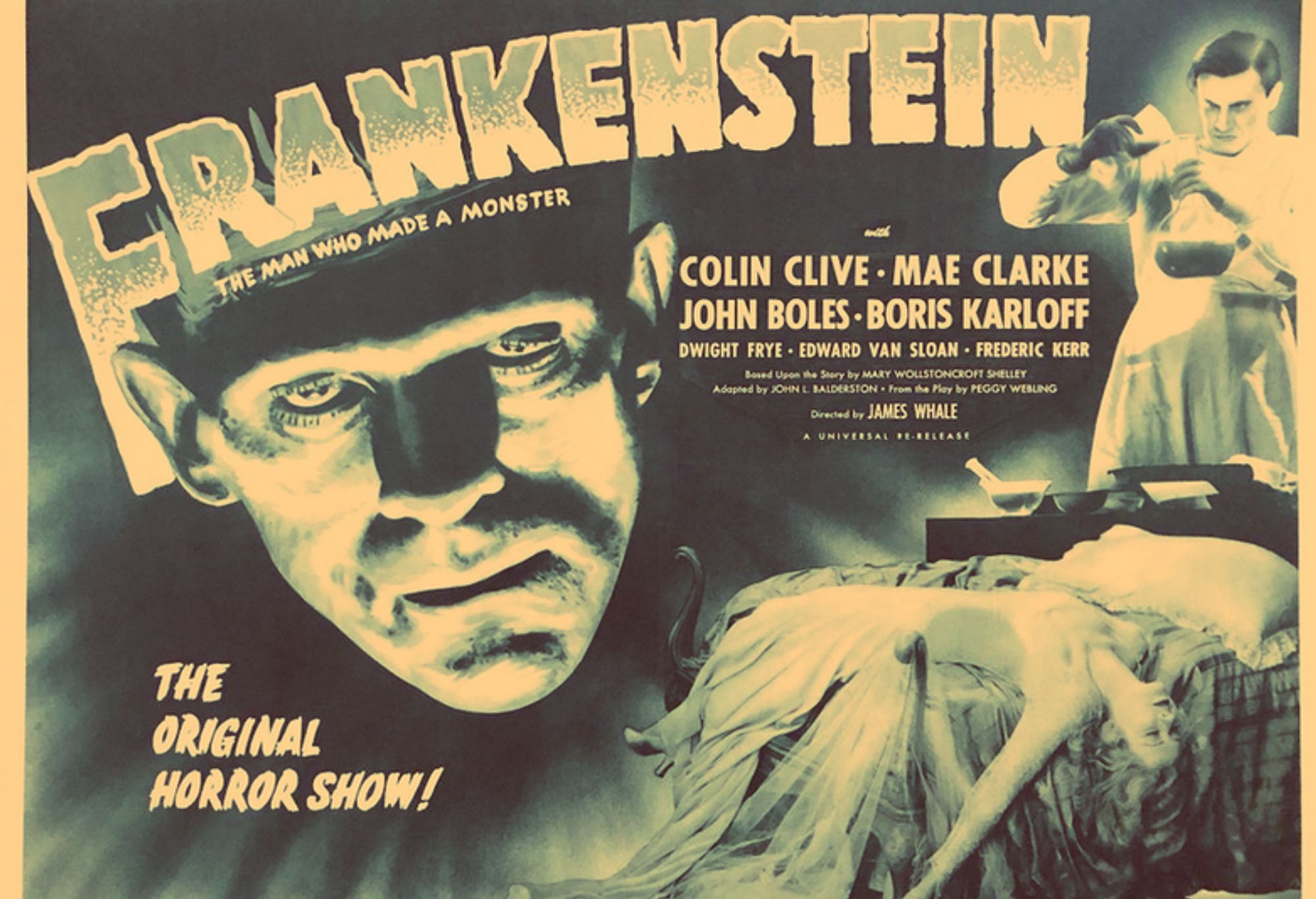 Movie poster: Text across top: Frankenstein The man who made a monster. With Colin Clive Mae Clarke John Boes Boris Karloff. The original horror show! Three images: close up of Frankenstein's monster's face, Dr. Frankenstein pouring liquid into a beaker, Mae Clarke draped over a bed.