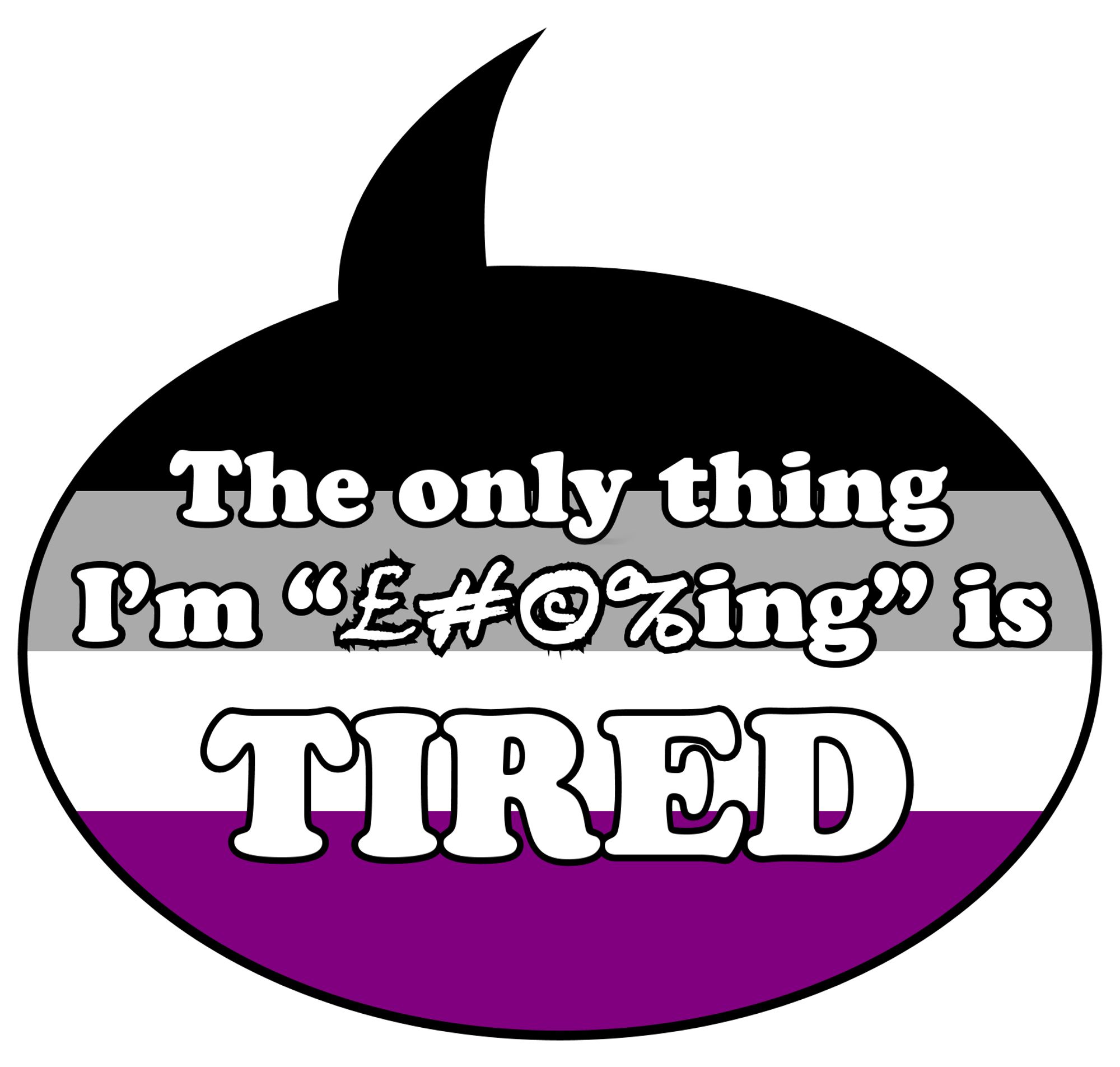 A speech bubble in the colours of the asexual pride flag (black, grey, white, and purple) containing the text: "The only thing I'm "f-ing" is TIRED" (with the expletive word replaced with the symbols £ # © %)