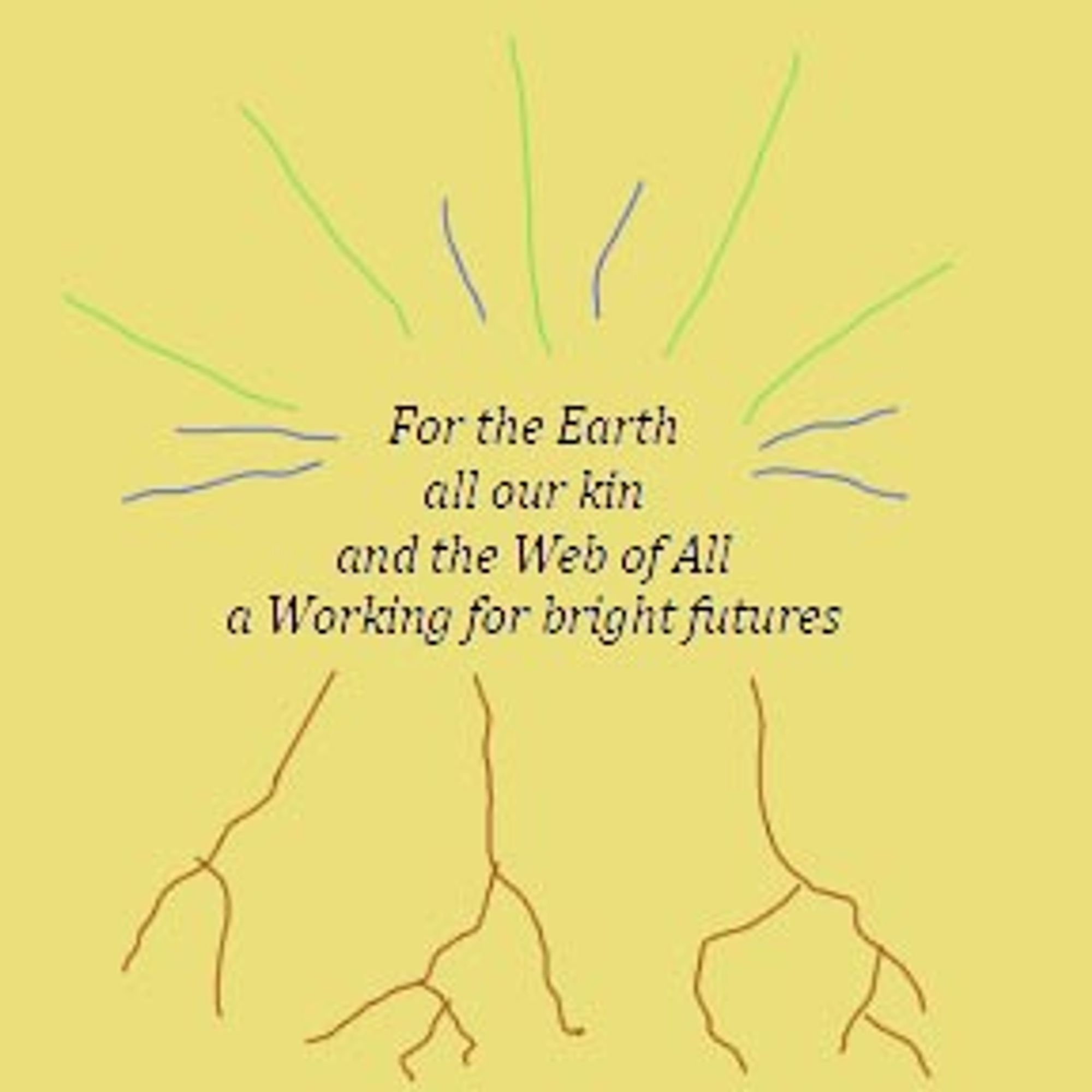 roots grow down and blue & green rays reach for the sky from words: For the Earth, all our kin, and the Web of All: a Working for bright futures.