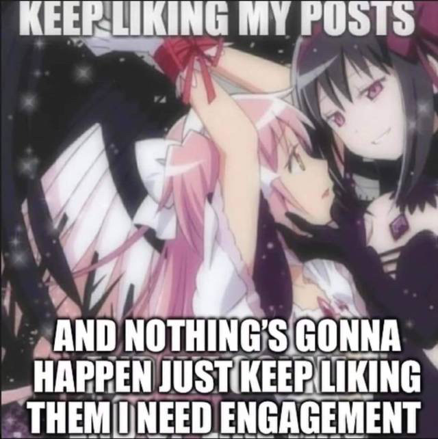 meme
Top text: KEEP LIKING MY POSTS
Bottom Text: AND NOTHING'S GONNA HAPPEN JUST KEEP LIKING THEM I NEED ENGAGEMENT 