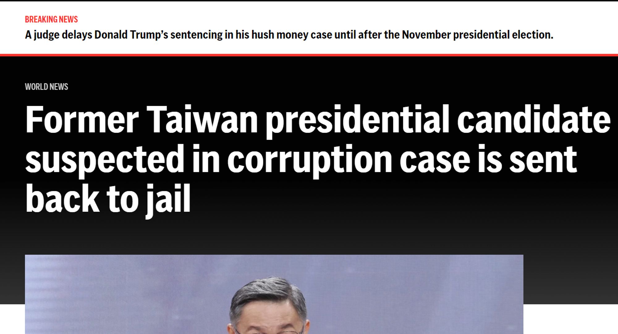 Breaking News
A judge delays Donald Trump’s sentencing in his hush money case until after the November presidential election.

World News
Former Taiwan presidential candidate suspected in corruption case is sent back to jail