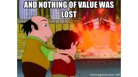 Scene from the Critic where Jay consoles his son by saying "and nothing of value was lost"