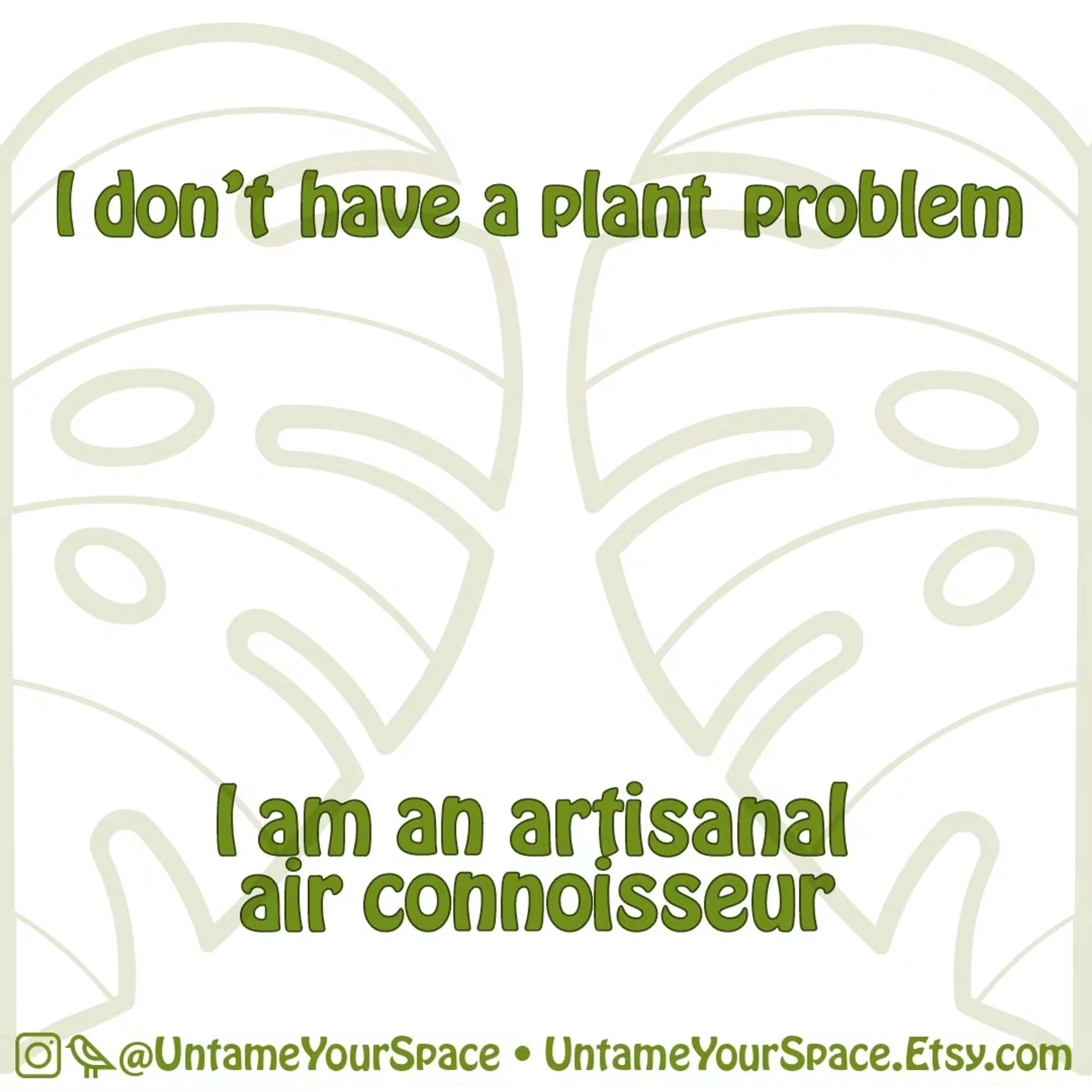 A image with two halves of a monstera leaf on the left and the right of the image the center of the leaf is the edge of the image green text above the leaf outlines says I do not have a plant problem I am an artisanal air connoisseur below that it has at Untamed your space and untame your space at etsy.com directly before it says untame your space art the icon for Instagram and a bird hieroglyphic