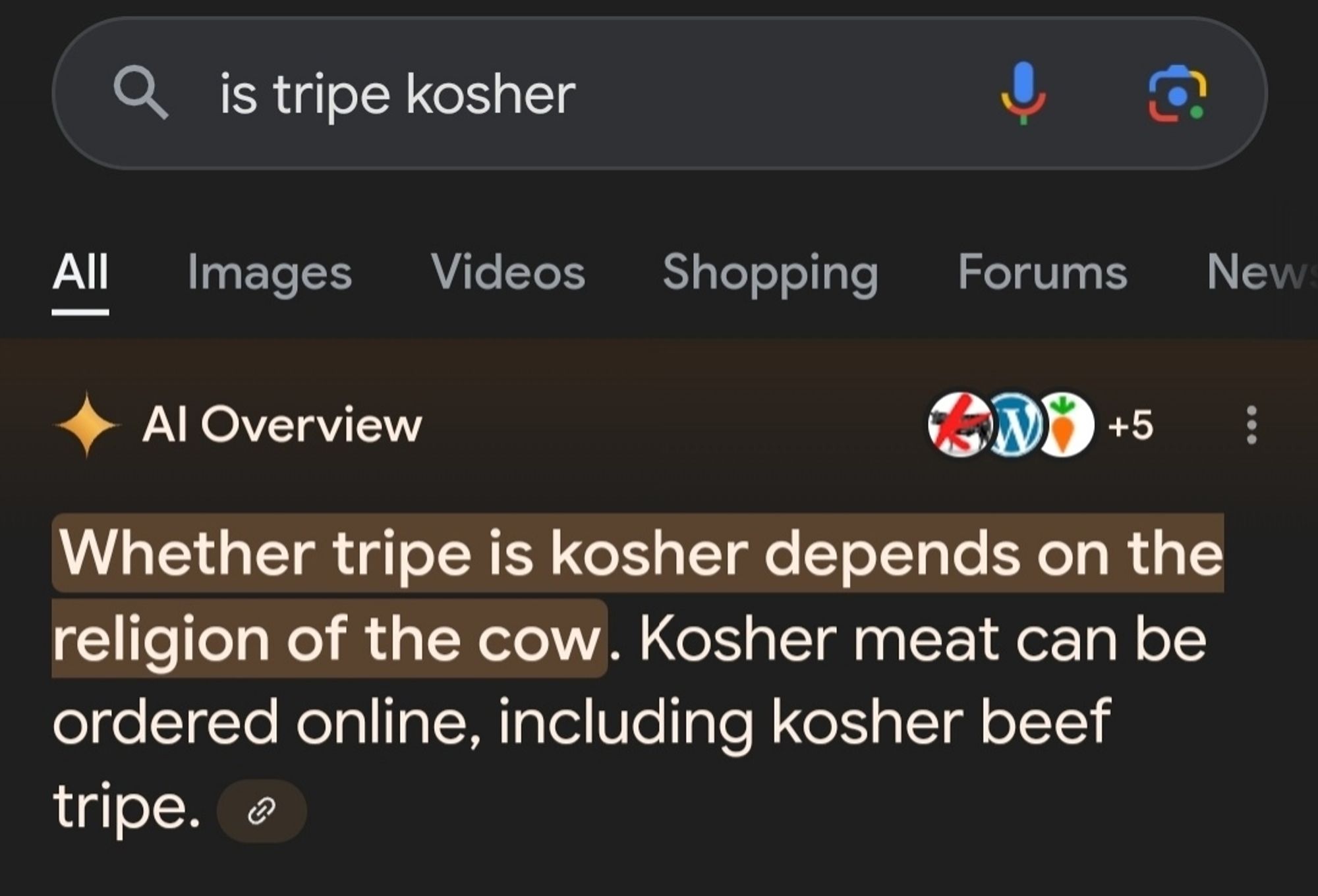 A Google search: is tripe kosher?

AI answer: Whether tripe is kosher depends on the religion of the cow. Kosher meat can be ordered online, including kosher beef tripe.