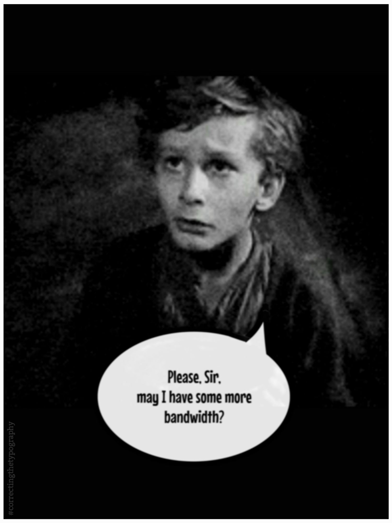 A young boy, guant, living well beyond the cloistered halls plaintively asks of the Internet's gatekeepers:
"Please, Sir, may I have some more bandwidth?"

[Image from Sir David Lean's 1948 adaptation of Charles Dickens' "Oliver Twist"].