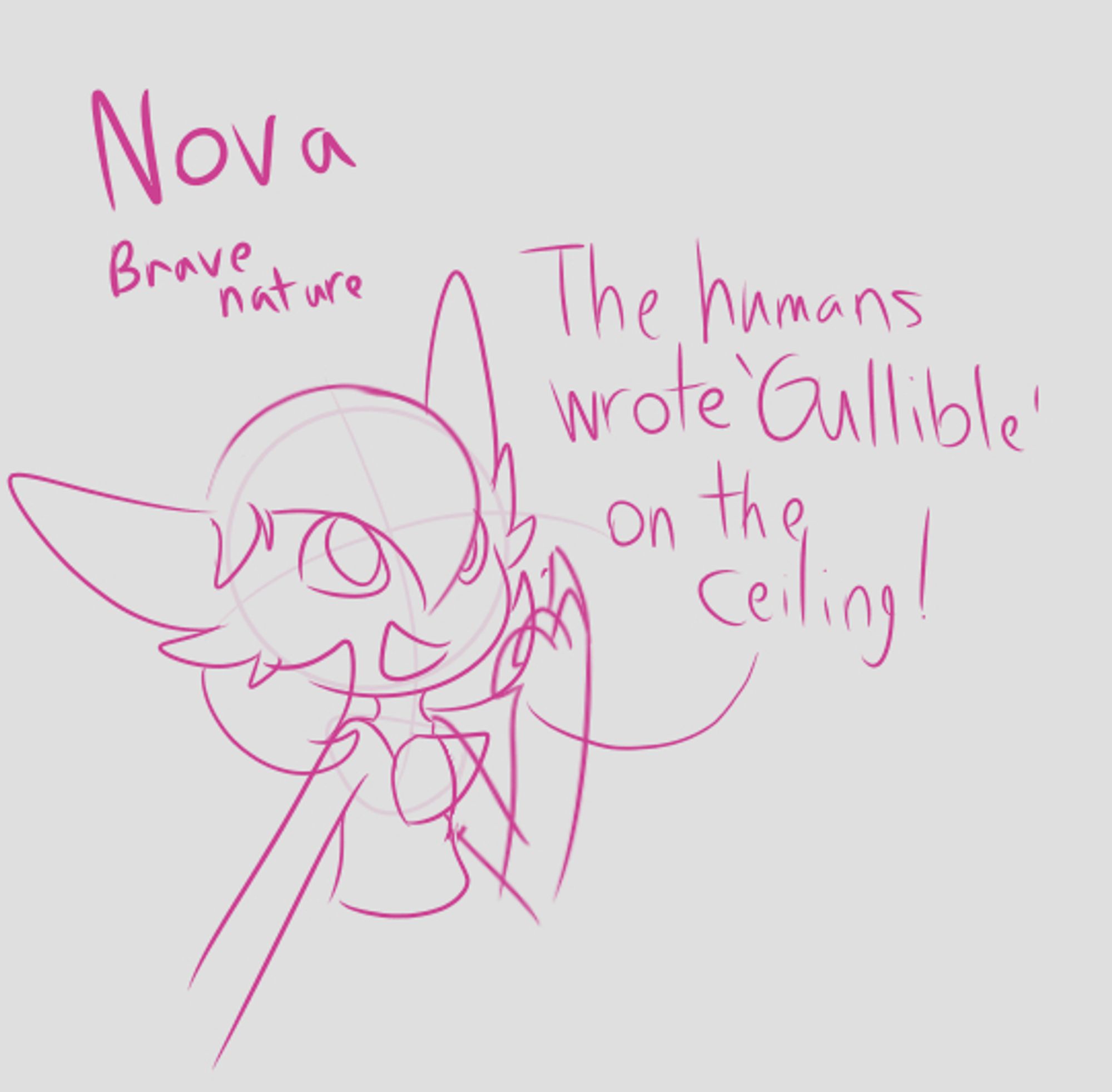 A doodle of a Gardevoir, named Nova, pointing at the ceiling and saying 'The humans wrote gullible on the ceiling!' His nature is Brave.