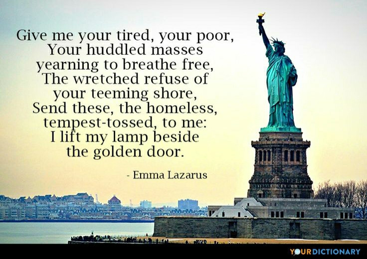 The text of the poem on the Statue of Liberty, "Give me your tired, your poor..." etc