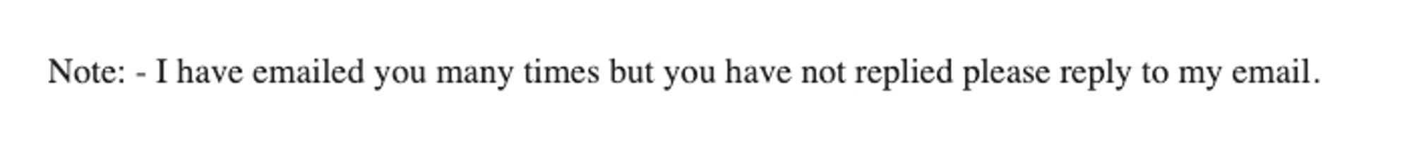 Unsolicited email reading: "Note: I have emailed you many times but you have not replied please reply to my email"