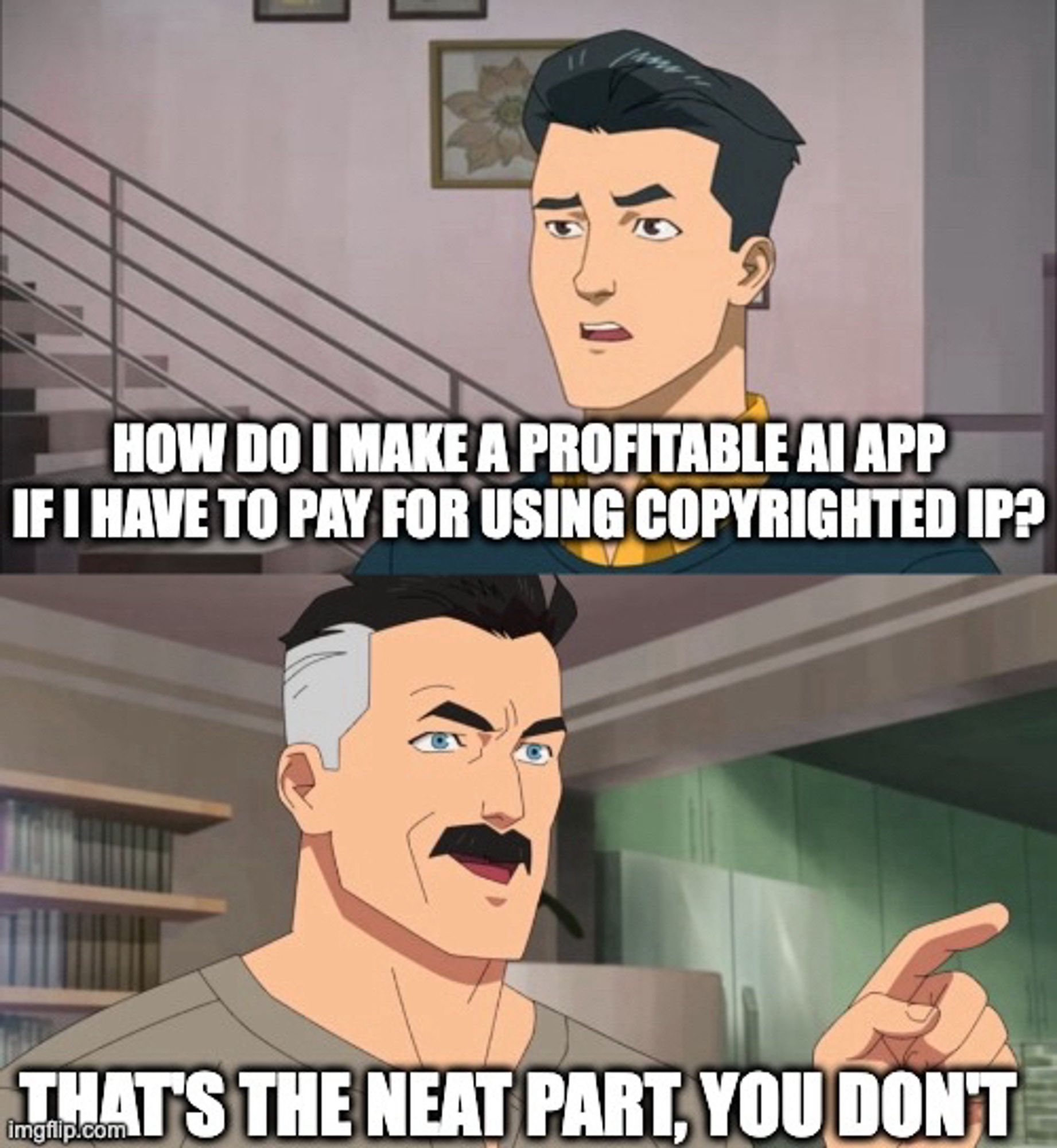 Invincible Meme
Mark: “how do I make a profitable AI app if I have to pay for using copyrighted IP?”
Nolan: “that’s the neat part, you don’t”