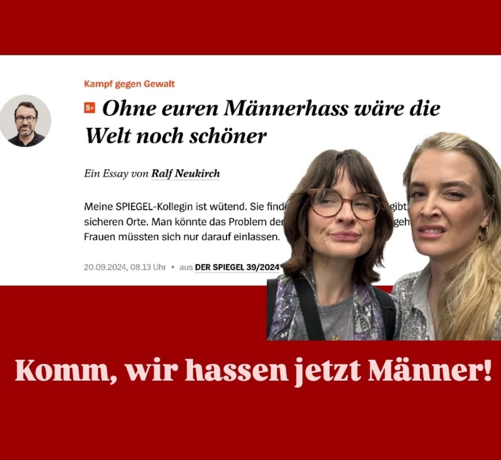 "Ohne euren Männerhass wäre die Welt noch schöner" Ein Essay von Ralf Neukirch, Spiegel.
Annika und Rebekka gucken angewidert. 
Darunter: "Komm, wir hassen jetzt Männer!"