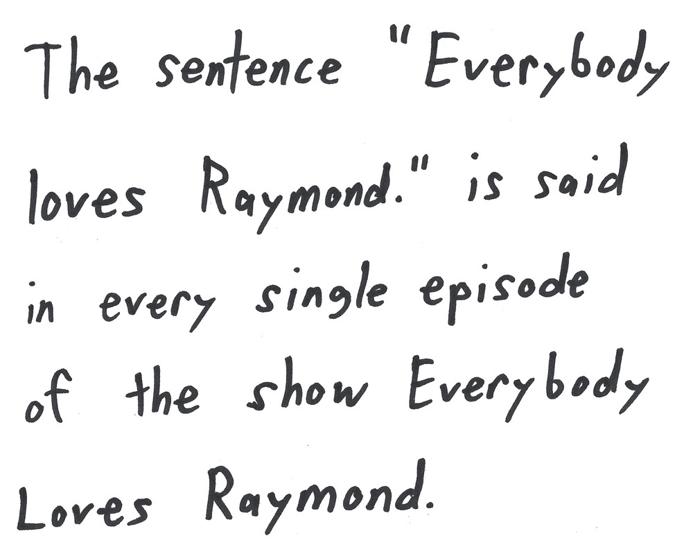 The sentence "Everybody loves Raymond." is said in every single episode of the show Everybody Loves Raymond.