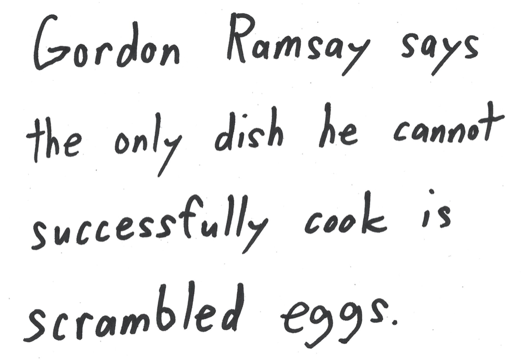 Gordon Ramsay says the only dish he cannot successfully cook is scrambled eggs.