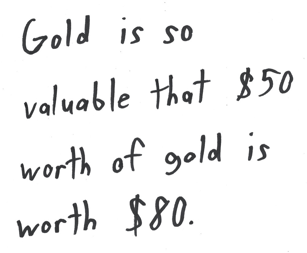 Gold is so valuable that $50 worth of gold is worth $80.