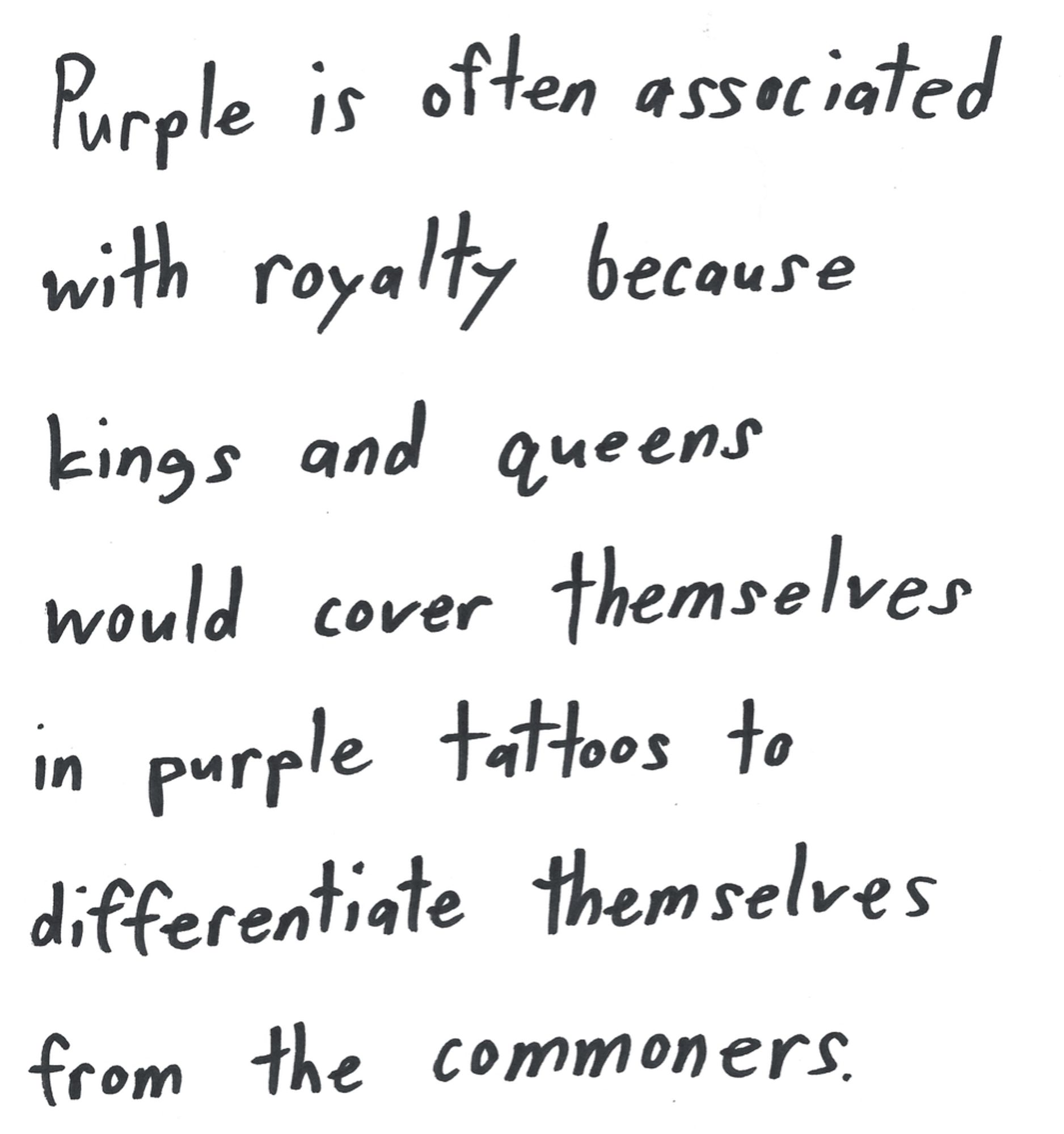 Purple is often associated with royalty because kings and queens would cover themselves in purple tattoos to differentiate themselves from the commoners.