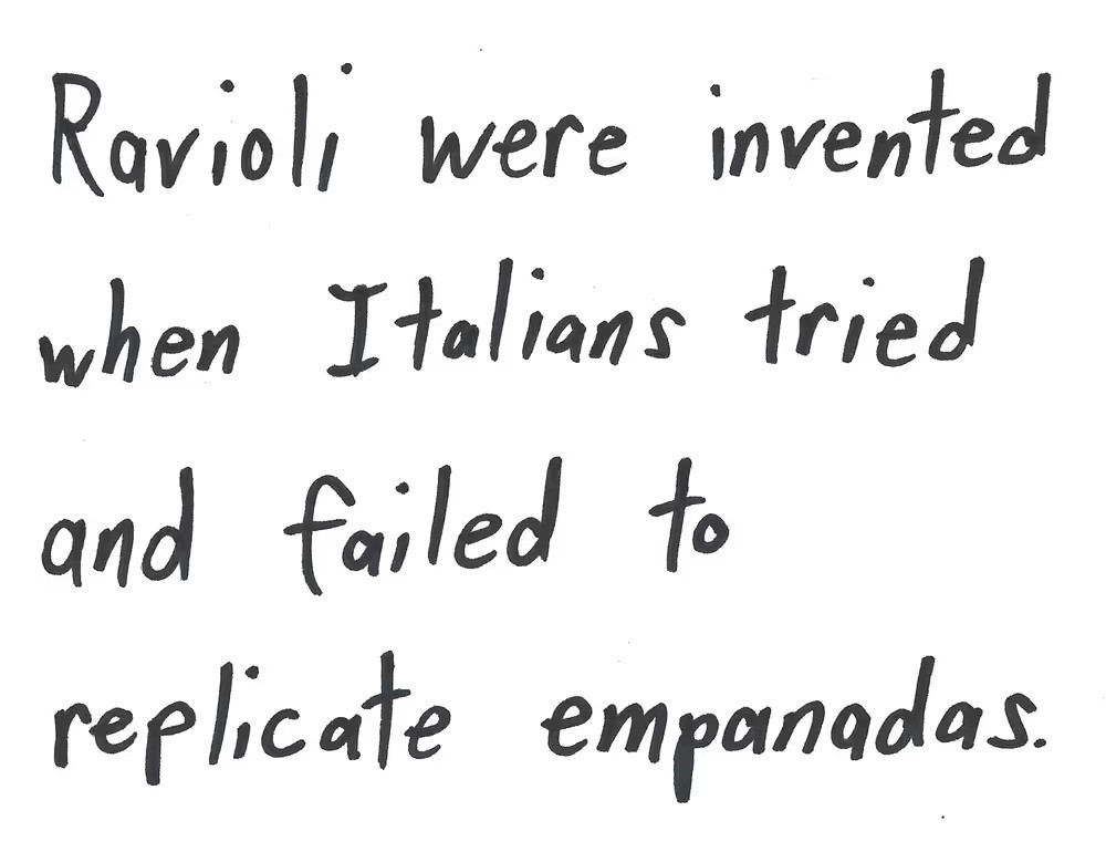 Ravioli were invented
when Italians tried
and failed to
replicate empanadas.

