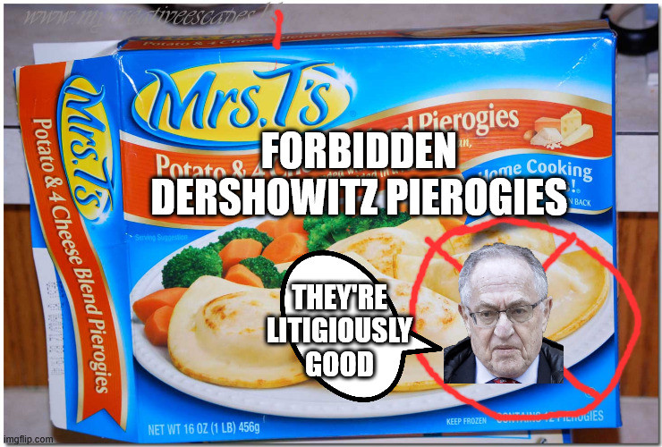 A frozen pereogy box labeeled Mrs T's forbidden dershowitz pierogies 
his head has a no symbol and he says they're litagously good