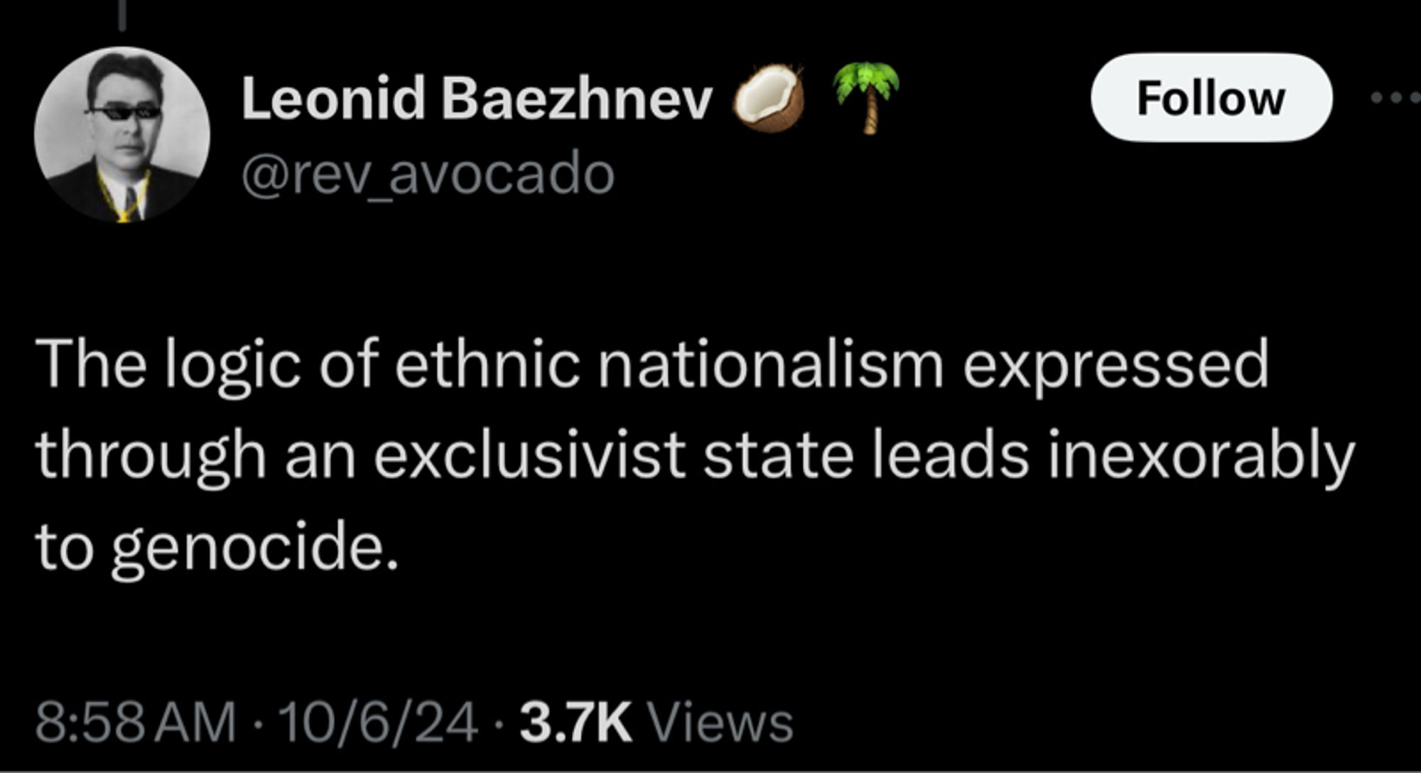 Leonid Baezhnev @rev_avocado
Follow
The logic of ethnic nationalism expressed through an exclusivist state leads inexorably to genocide.
8:58 AM • 10/6/24 • 3.7K Views