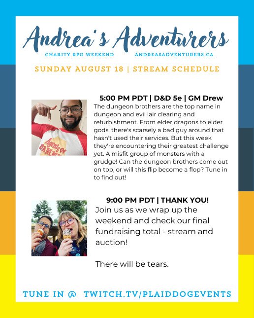 streaming schedule for Andrea's Adventurers - charity ttrpg weekend
5 pm PDT - DnD 5e with GM Drew
9 pm PDT - thank you and stream ends with adventure dice
(also featuring photos of each GM/host)