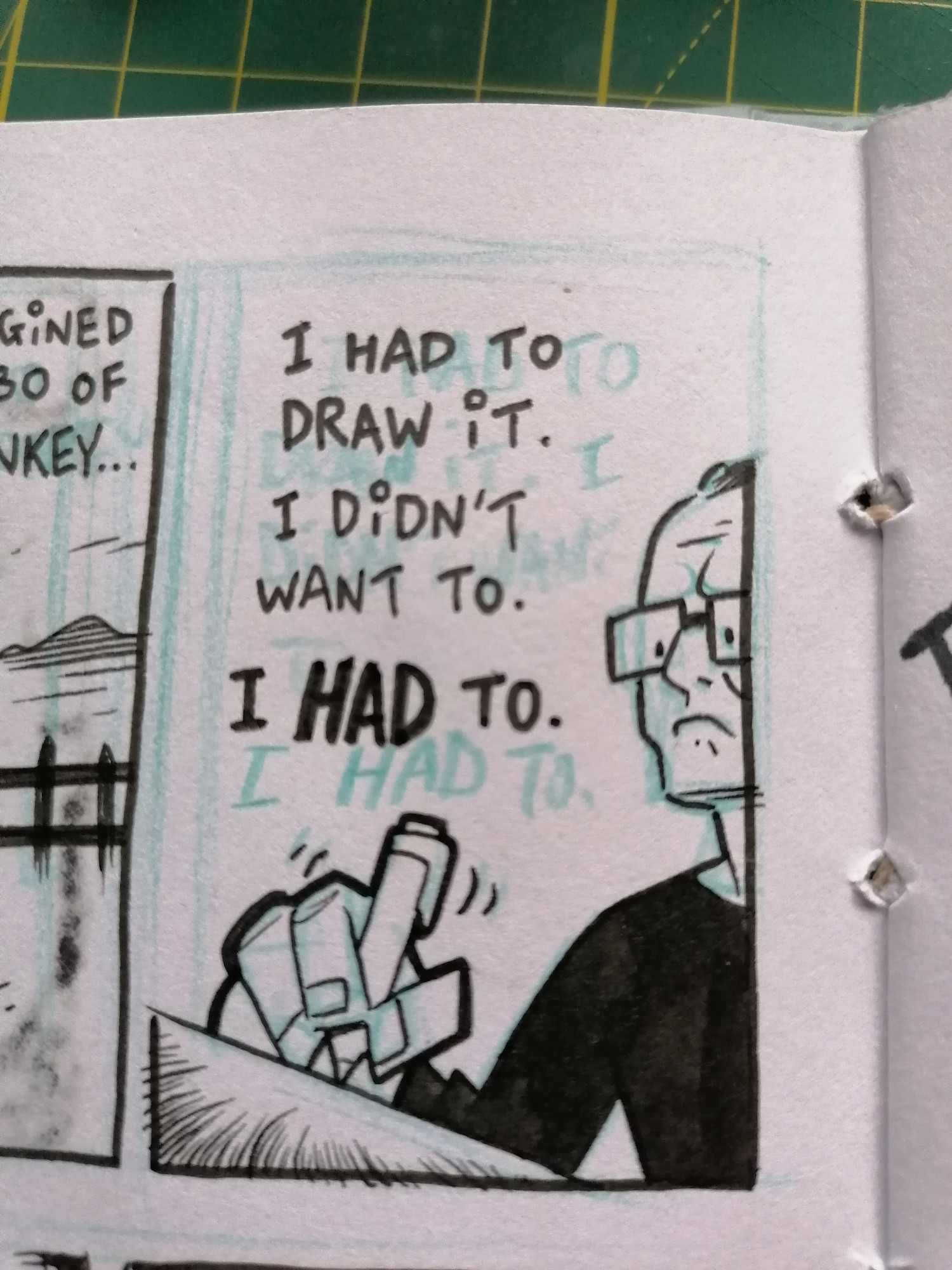 A peek at a panel from a comic in my sketchbook. The POV is a low angle view of me unentusiastically drawing something.

The text reads: "I had to draw it. I didn't want to. I HAD to."