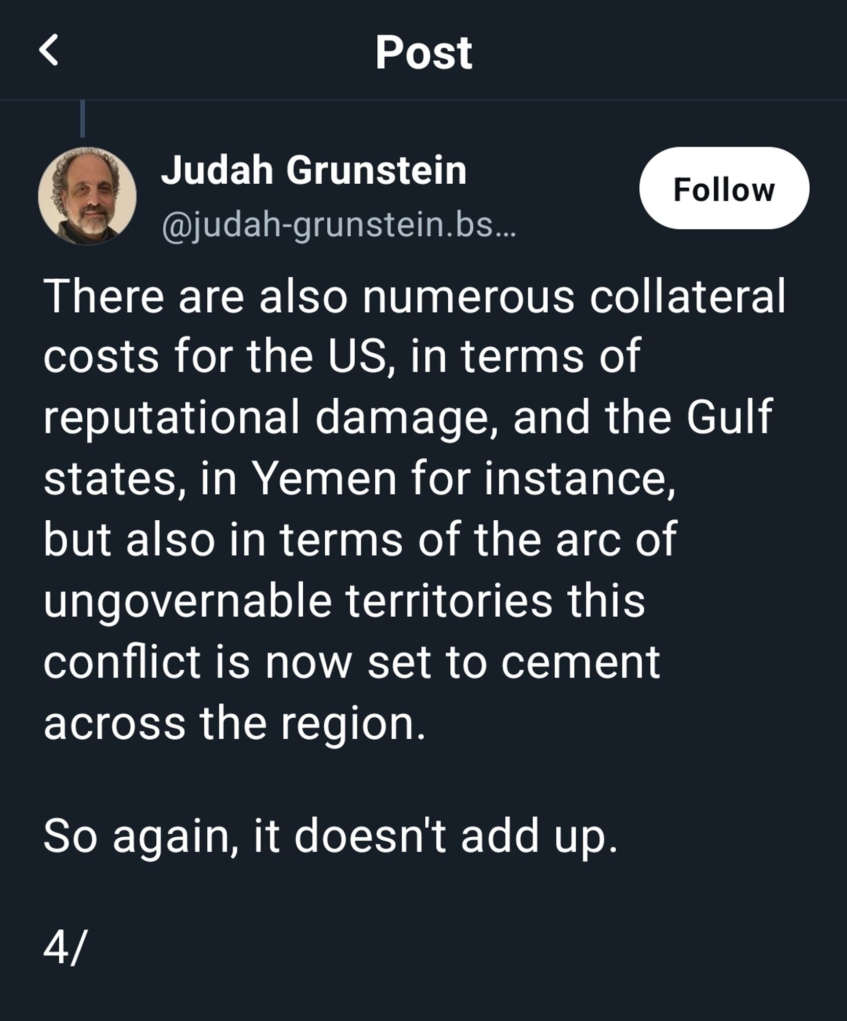 There are also numerous collateral costs for the US, in terms of reputational damage, and the Gulf states, in Yemen for instance, but also in terms of the arc of ungovernable territories this conflict is now set to cement across the region.

So again, it doesn't add up.