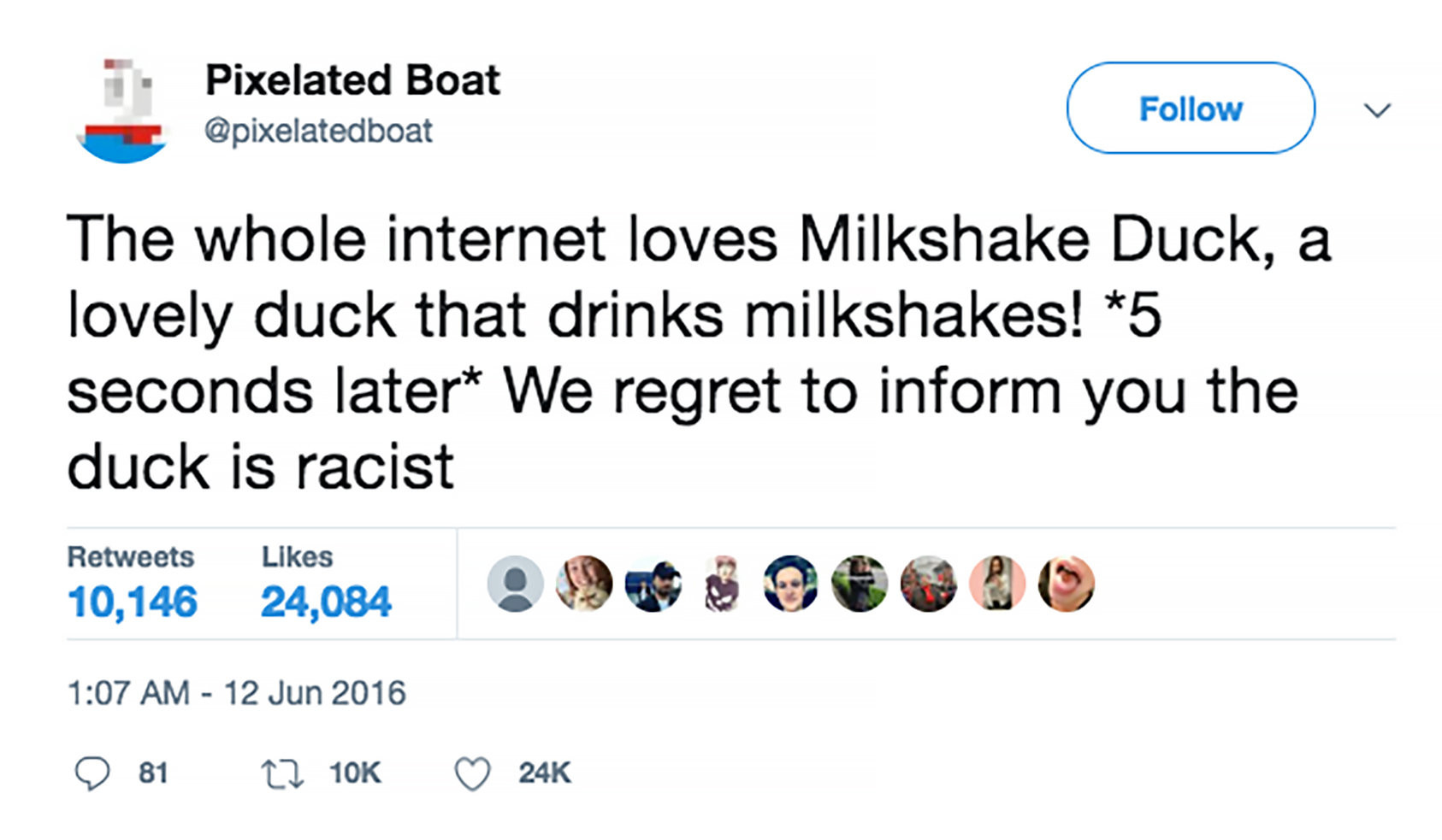 milkshake duck tweet by @pixelatedboat

"The whole internet loves Milkshake Duck, a lovely duck that drinks milkshakes! *5 seconds later* We regret to inform you the duck is racist"