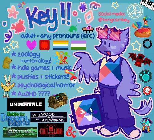 Key!!
adult, any pronouns (idrc)
Perseverance, Page of Time, aroace genderqueer
Likes:
Zoology and entomology, indie games and music, plushies and stickers, psychological horror, AuDHD????
Interests:
Animal Crossing, ƎNA, Angel Hare, Alan Becker (AvM), Gravity Falls, Pokemon, Undertale, Amphibia, Battle for Dream Island, Will Wood (and the Tapeworms), Cloutchase, Cult of the Lamb, Dungeons & Dragons, The Owl House, Welcome Home, Portal, Good Omens, Wild Kratts, and Octonauts.