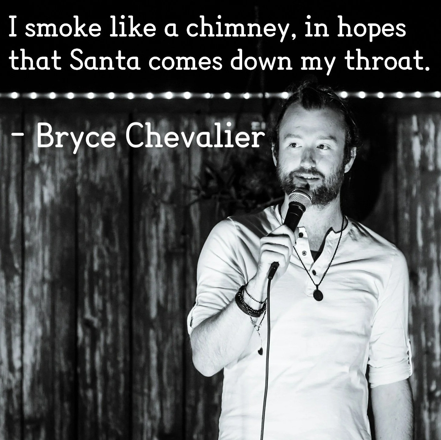 I smoke like a chimney, in hopes that Santa comes down my throat. - Bryce Chevalier