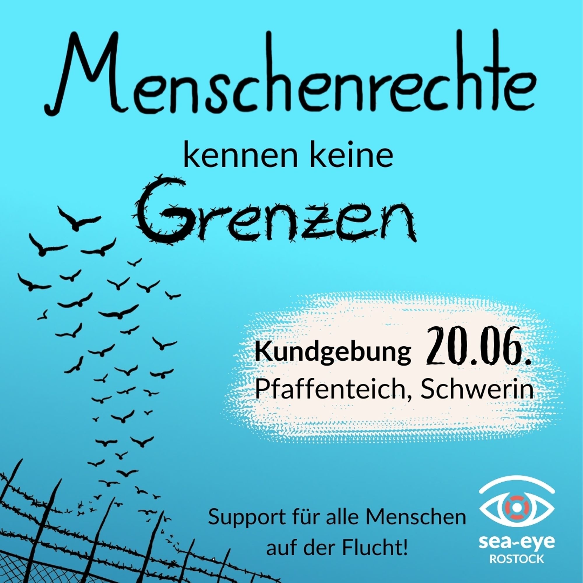 Hellblauer Hintergrund unten links in der Ecke ein Stacheldrahtzaun aus denen Draht ausbricht und in Form von Vögel nach oben wegfliegt.
"Menschenrechte kennen keine Grenzen"
Kundgebung 20.06. Pfaffenteich, Schwerin.

Support für alle Menschen auf der Flucht!