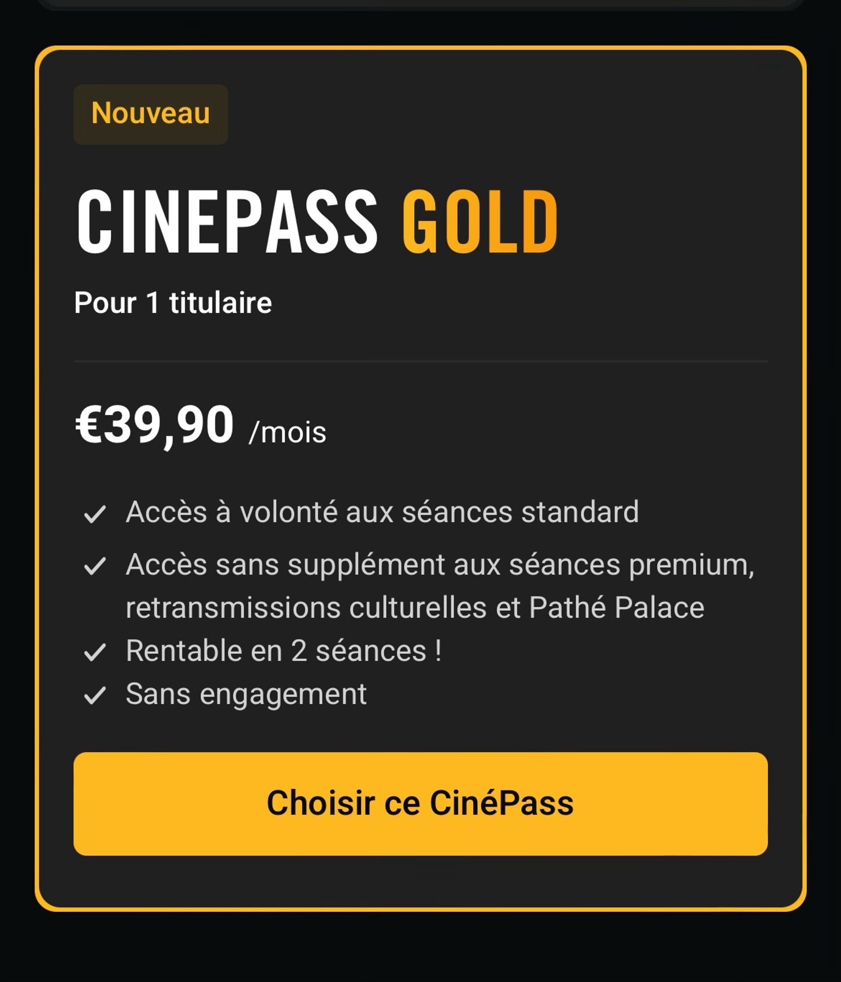 Capture d’écran de l’offre, ciné pass gold de Pathé d’une valeur de 39,90 € par mois. Incluant les avantages suivants.: accès à volonté aux séances standards ; accès, sans supplément aux séances, premium, retransmission culturelles et Pathé Palace