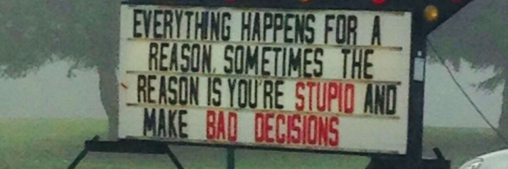 "church" sign reading "Everything happens for a reason. Sometimes the reason is you're stupid and make bad decisions."