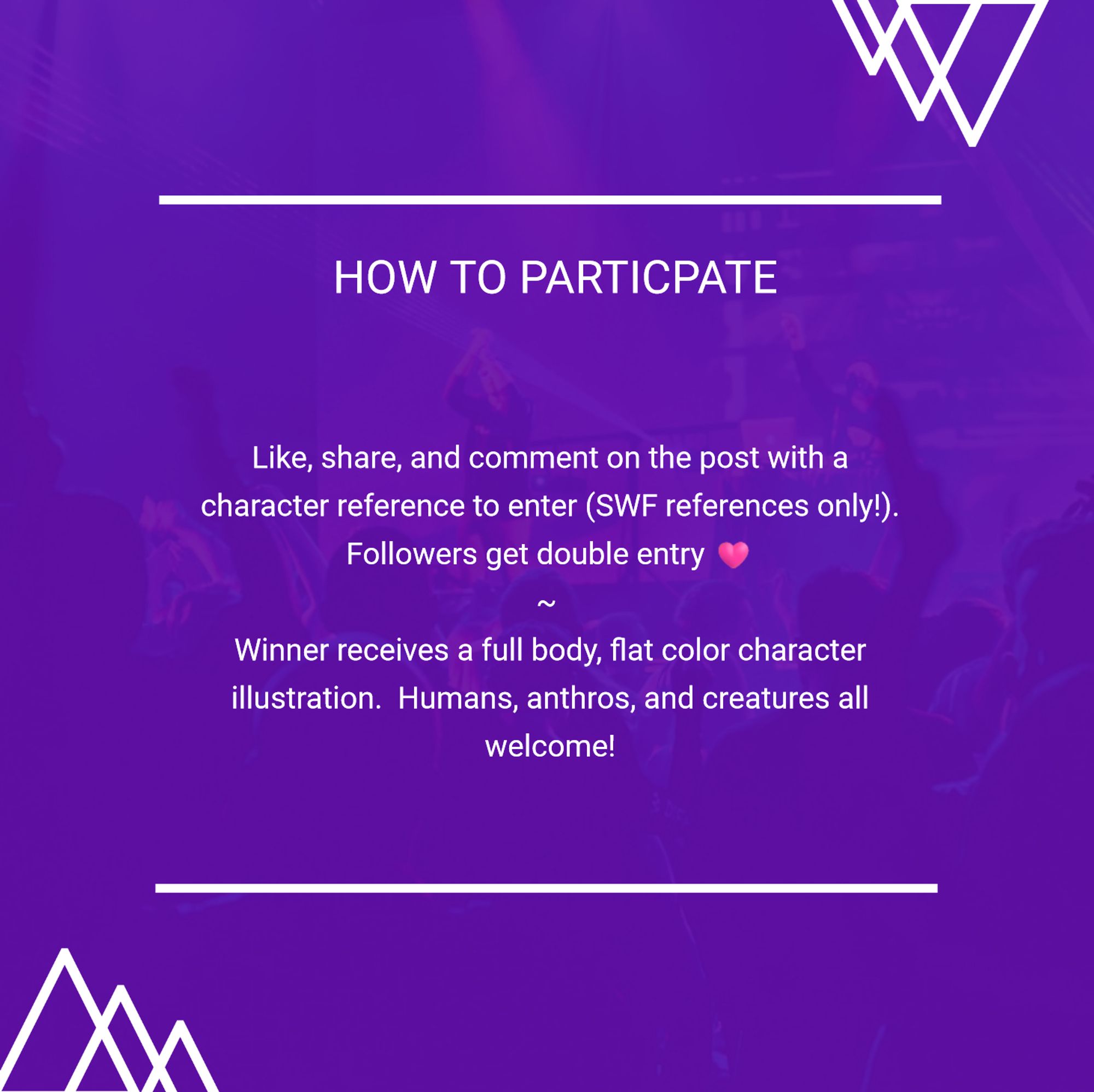 an image of text that reads, "How to participate: like, share, and comment on the post with a character reference to enter (SFW references only!). Followers get double entry. Winner receives a full body, flat color character illustration. Humans, anthros, and creatures all welcome!