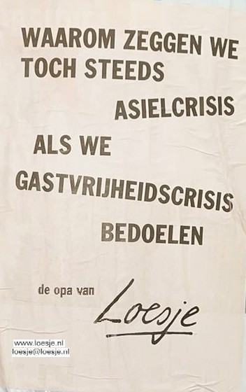 Loesje poster met tekst:

WAAROM ZEGGEN WE TOCH STEEDS ASIELCRISIS ALS WE GASTVRIJHEIDSCRISIS BEDOELEN

de opa van Loesje