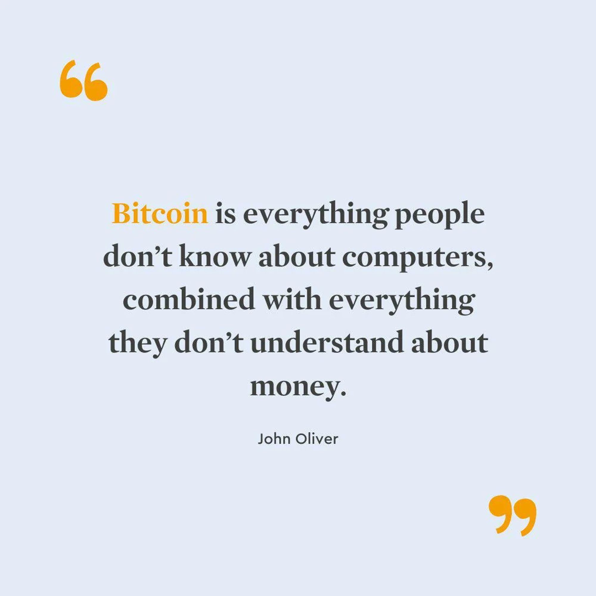 “Bitcoin is everything people don't know about computers, combined with everything they don't understand about money.”
-John Oliver